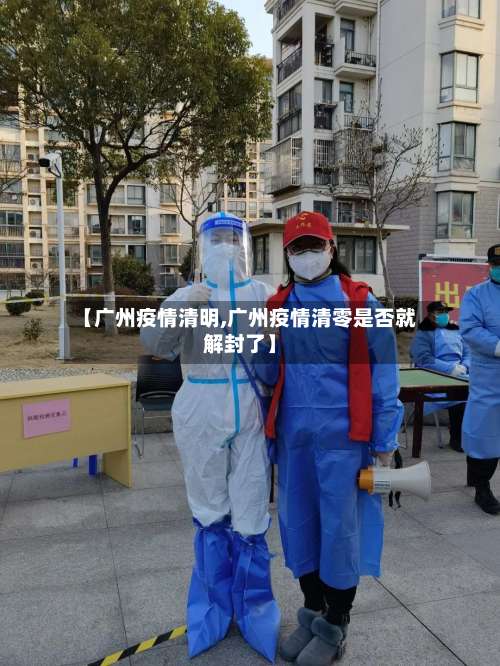 【广州疫情清明,广州疫情清零是否就解封了】