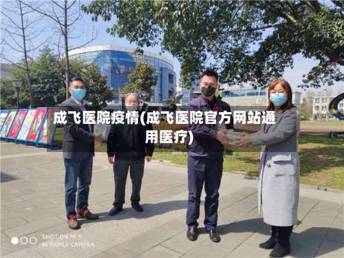 成飞医院疫情(成飞医院官方网站通用医疗)-第2张图片