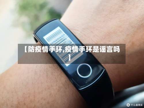 【防疫情手环,疫情手环是谣言吗】-第2张图片