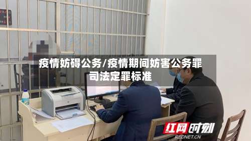 疫情妨碍公务/疫情期间妨害公务罪司法定罪标准-第2张图片