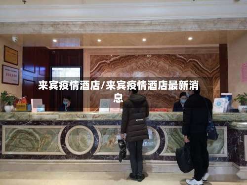 来宾疫情酒店/来宾疫情酒店最新消息-第2张图片