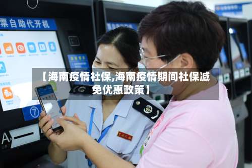 【海南疫情社保,海南疫情期间社保减免优惠政策】