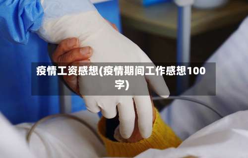 疫情工资感想(疫情期间工作感想100字)-第2张图片