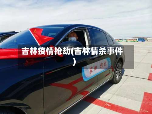 吉林疫情抢劫(吉林情杀事件)-第2张图片