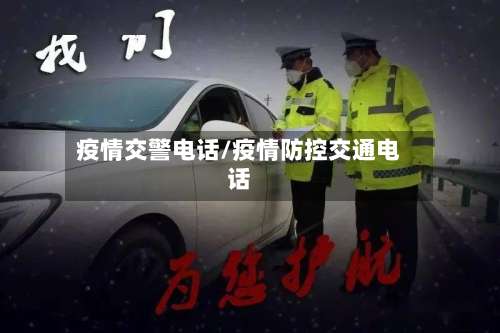 疫情交警电话/疫情防控交通电话