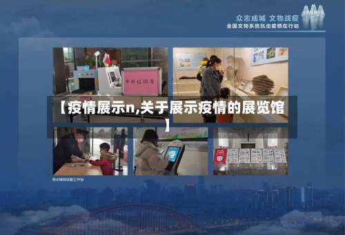 【疫情展示n,关于展示疫情的展览馆】