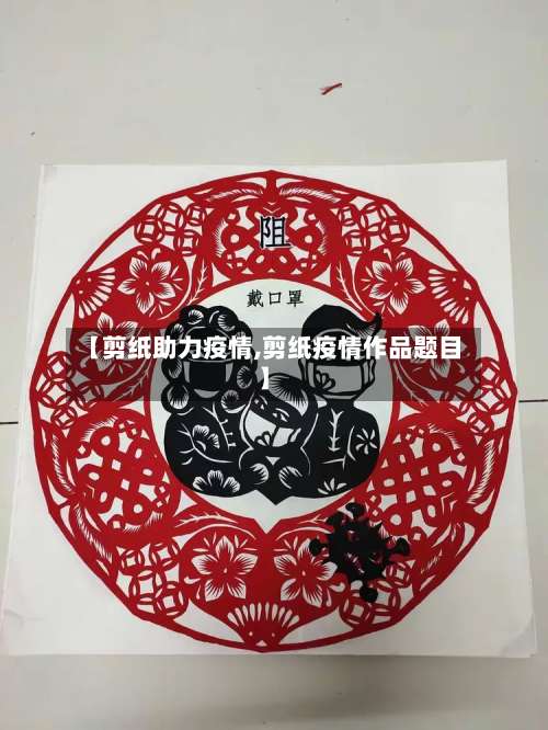 【剪纸助力疫情,剪纸疫情作品题目】