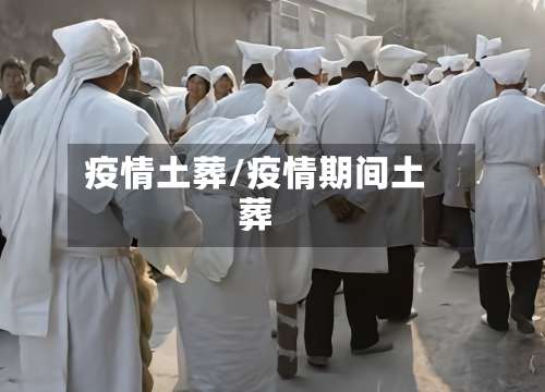 疫情土葬/疫情期间土葬