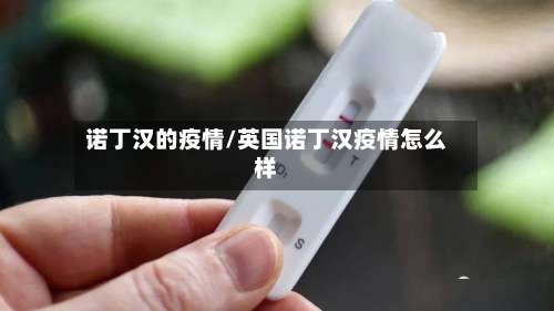 诺丁汉的疫情/英国诺丁汉疫情怎么样