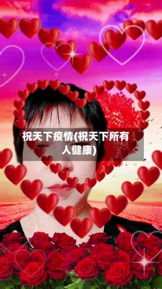 祝天下疫情(祝天下所有人健康)-第3张图片