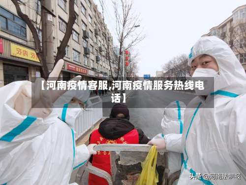 【河南疫情客服,河南疫情服务热线电话】-第2张图片