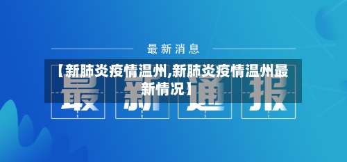 【新肺炎疫情温州,新肺炎疫情温州最新情况】-第2张图片