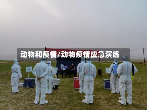 动物和疫情/动物疫情应急演练-第2张图片
