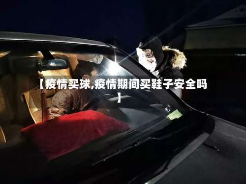 【疫情买球,疫情期间买鞋子安全吗】