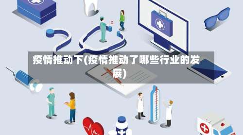 疫情推动下(疫情推动了哪些行业的发展)-第3张图片