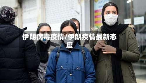伊朗病毒疫情/伊朗疫情最新态度