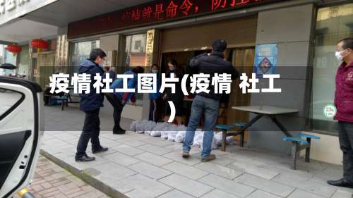 疫情社工图片(疫情 社工)-第2张图片