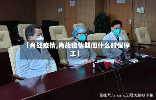 【肖战疫情,肖战疫情期间什么时候停工】