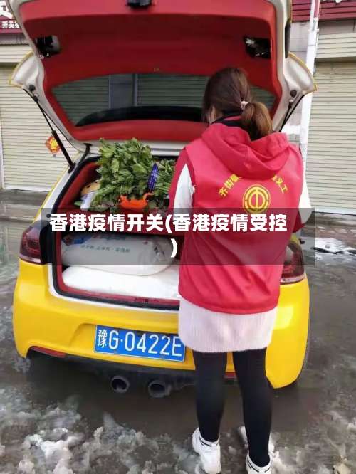 香港疫情开关(香港疫情受控)