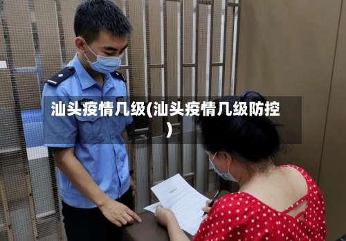 汕头疫情几级(汕头疫情几级防控)
