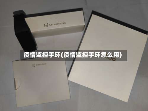 疫情监控手环(疫情监控手环怎么用)