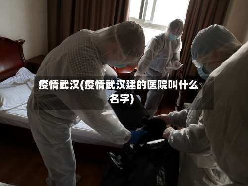 疫情武汉(疫情武汉建的医院叫什么名字)