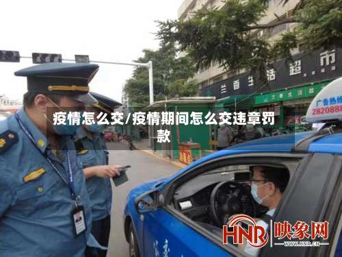 疫情怎么交/疫情期间怎么交违章罚款
