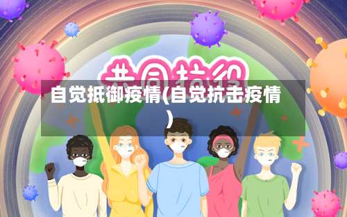 自觉抵御疫情(自觉抗击疫情)-第2张图片