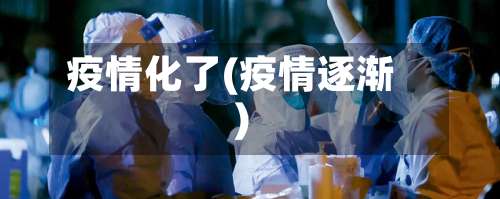 疫情化了(疫情逐渐)
