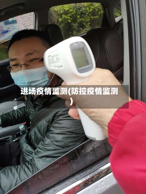 进场疫情监测(防控疫情监测)-第3张图片