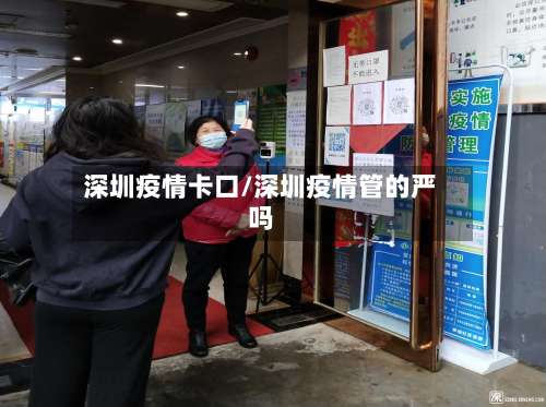 深圳疫情卡口/深圳疫情管的严吗-第2张图片