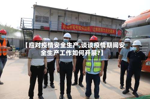 【应对疫情安全生产,谈谈疫情期间安全生产工作如何开展?】-第2张图片