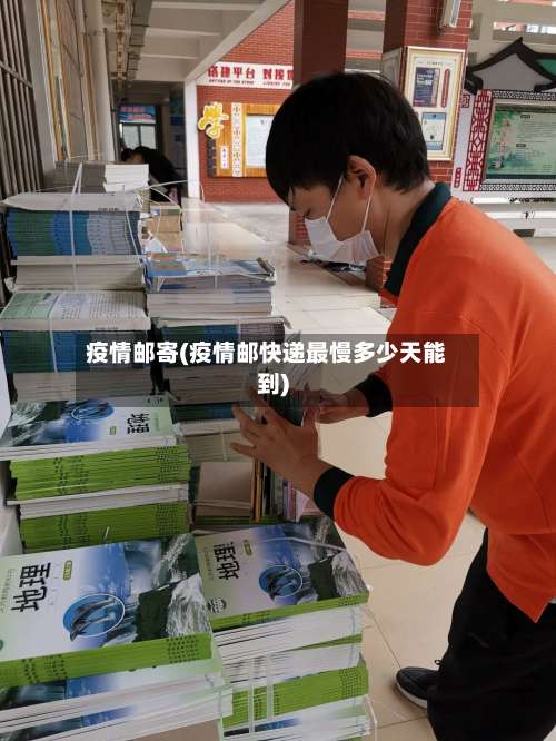 疫情邮寄(疫情邮快递最慢多少天能到)