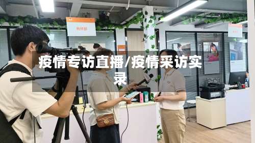 疫情专访直播/疫情采访实录-第2张图片
