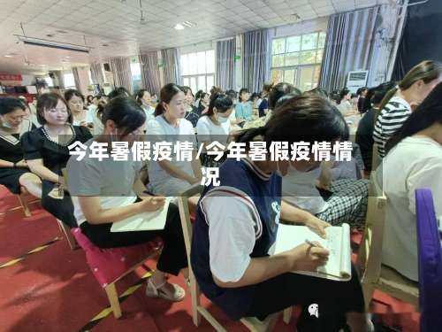 今年暑假疫情/今年暑假疫情情况