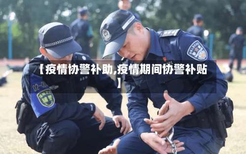【疫情协警补助,疫情期间协警补贴】
