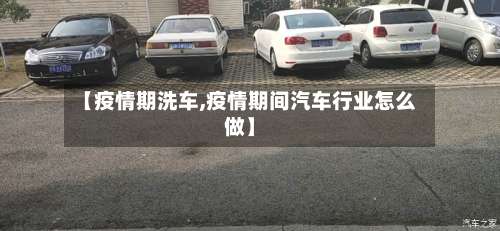 【疫情期洗车,疫情期间汽车行业怎么做】