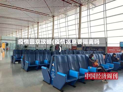 疫情回京攻略(疫情返京要隔离吗)