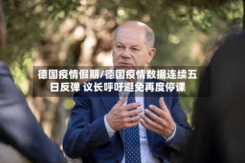 德国疫情假期/德国疫情数据连续五日反弹 议长呼吁避免再度停课