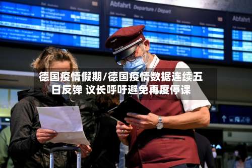 德国疫情假期/德国疫情数据连续五日反弹 议长呼吁避免再度停课-第2张图片