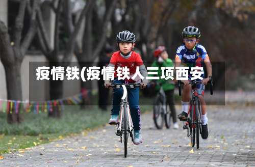 疫情铁(疫情铁人三项西安)-第2张图片