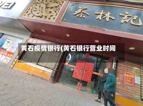 黄石疫情银行(黄石银行营业时间)-第3张图片