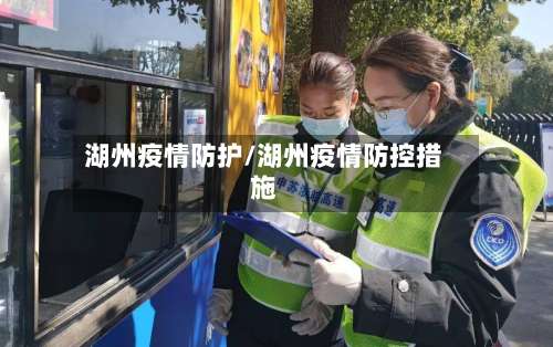 湖州疫情防护/湖州疫情防控措施