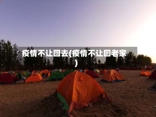 疫情不让回去(疫情不让回老家)