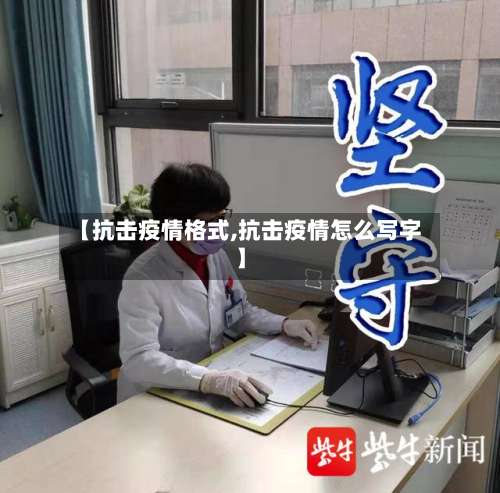 【抗击疫情格式,抗击疫情怎么写字】