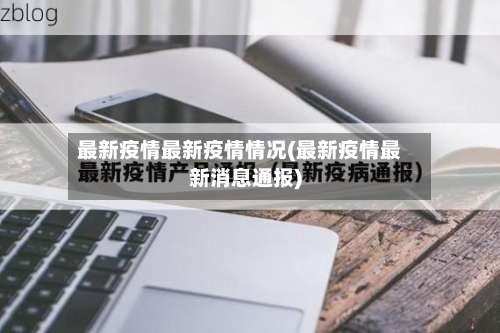 最新疫情最新疫情情况(最新疫情最新消息通报)-第2张图片