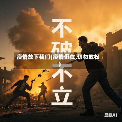 疫情放下我们(疫情仍在,切勿放松)
