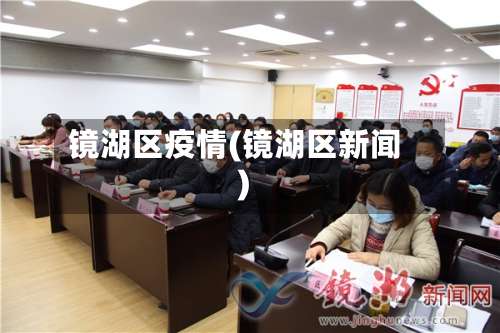 镜湖区疫情(镜湖区新闻)-第3张图片
