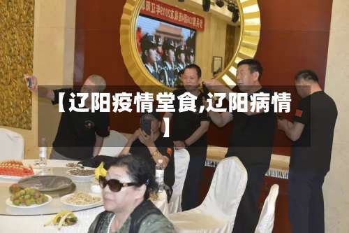 【辽阳疫情堂食,辽阳病情】-第3张图片
