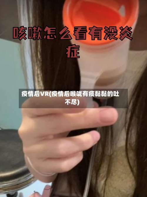 疫情后VR(疫情后喉咙有痰黏黏的吐不尽)-第2张图片